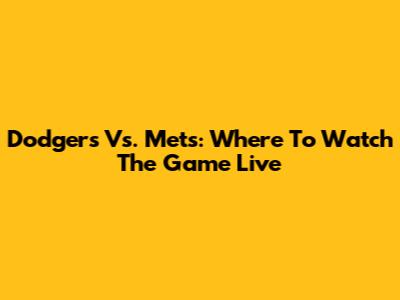 Dodgers Vs. Mets: Where To Watch The Game Live