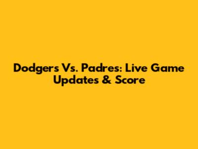 Dodgers Vs. Padres: Live Game Updates & Score