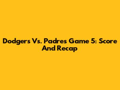 Dodgers Vs. Padres Game 5: Score And Recap