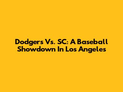 Dodgers Vs. SC: A Baseball Showdown In Los Angeles