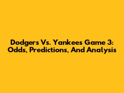Dodgers Vs. Yankees Game 3: Odds, Predictions, And Analysis