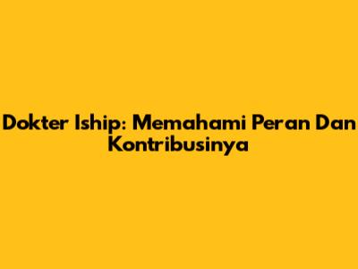 Dokter Iship: Memahami Peran Dan Kontribusinya