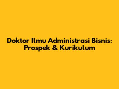 Doktor Ilmu Administrasi Bisnis: Prospek & Kurikulum