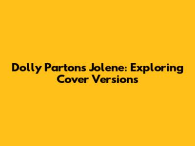 Dolly Parton's Jolene: Exploring Cover Versions