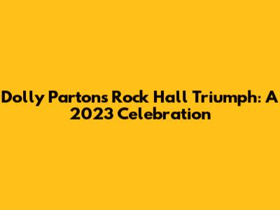 Dolly Parton's Rock Hall Triumph: A 2023 Celebration