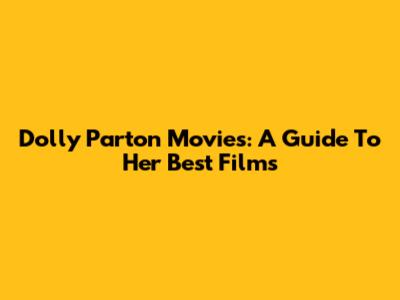 Dolly Parton Movies: A Guide To Her Best Films