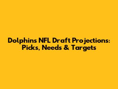 Dolphins NFL Draft Projections: Picks, Needs & Targets