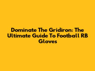 Dominate The Gridiron: The Ultimate Guide To Football RB Gloves