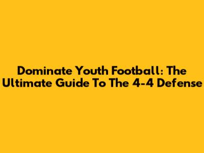 Dominate Youth Football: The Ultimate Guide To The 4-4 Defense