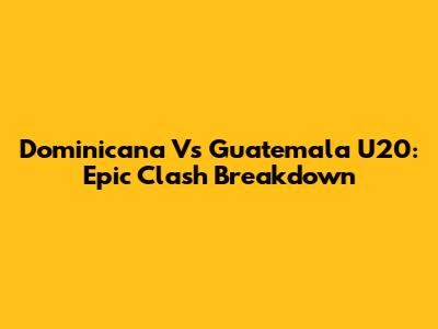 Dominicana Vs Guatemala U20: Epic Clash Breakdown