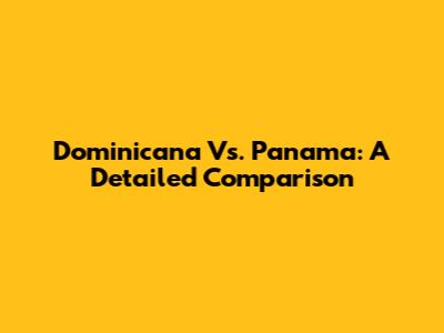 Dominicana Vs. Panama: A Detailed Comparison