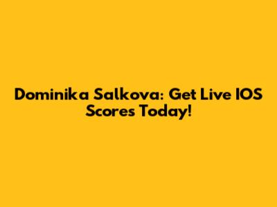 Dominika Salkova: Get Live IOS Scores Today!