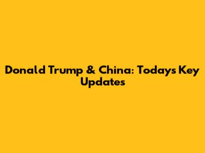Donald Trump & China: Today's Key Updates