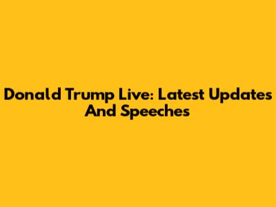 Donald Trump Live: Latest Updates And Speeches