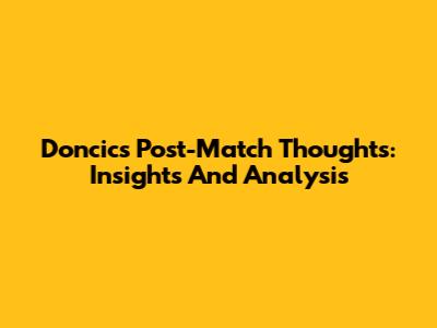Doncic's Post-Match Thoughts: Insights And Analysis