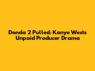 Donda 2 Pulled: Kanye West's Unpaid Producer Drama