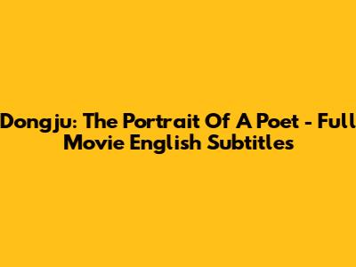 Dongju: The Portrait Of A Poet - Full Movie English Subtitles