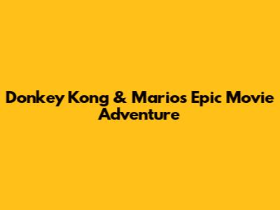 Donkey Kong & Mario's Epic Movie Adventure