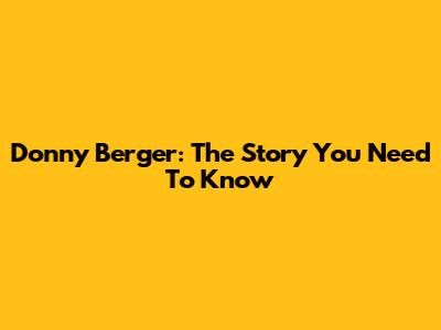 Donny Berger: The Story You Need To Know