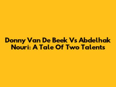 Donny Van De Beek Vs Abdelhak Nouri: A Tale Of Two Talents