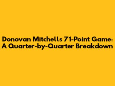 Donovan Mitchell's 71-Point Game: A Quarter-by-Quarter Breakdown