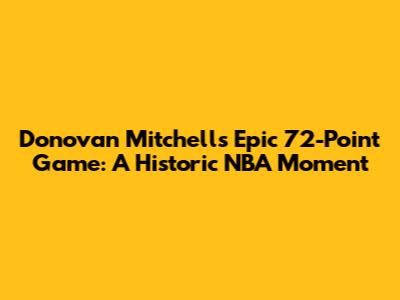 Donovan Mitchell's Epic 72-Point Game: A Historic NBA Moment