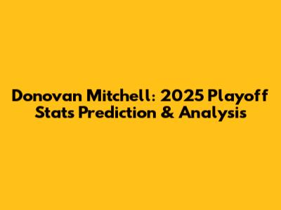 Donovan Mitchell: 2025 Playoff Stats Prediction & Analysis