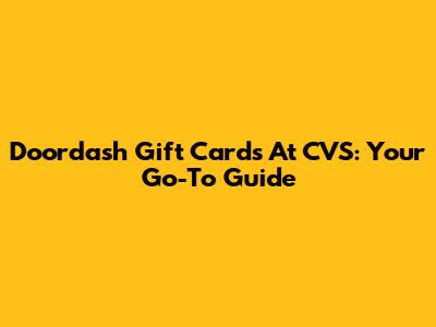 Doordash Gift Cards At CVS: Your Go-To Guide