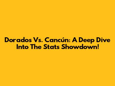 Dorados Vs. Cancún: A Deep Dive Into The Stats Showdown!