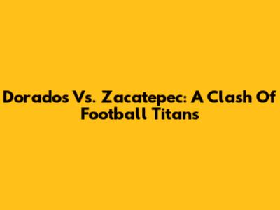 Dorados Vs. Zacatepec: A Clash Of Football Titans