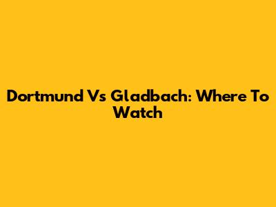 Dortmund Vs Gladbach: Where To Watch