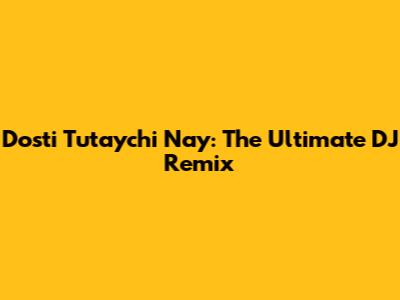 Dosti Tutaychi Nay: The Ultimate DJ Remix