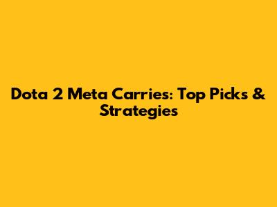 Dota 2 Meta Carries: Top Picks & Strategies