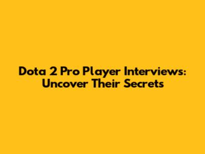 Dota 2 Pro Player Interviews: Uncover Their Secrets