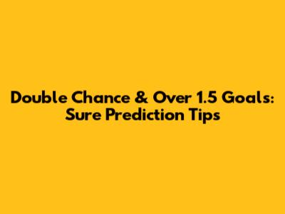 Double Chance & Over 1.5 Goals: Sure Prediction Tips