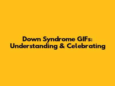 Down Syndrome GIFs: Understanding & Celebrating