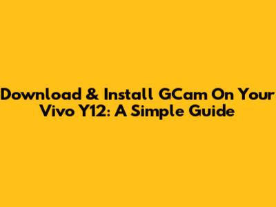 Download & Install GCam On Your Vivo Y12: A Simple Guide