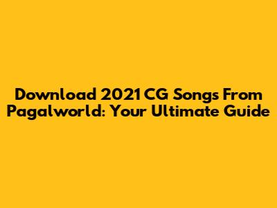 Download 2021 CG Songs From Pagalworld: Your Ultimate Guide