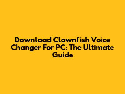 Download Clownfish Voice Changer For PC: The Ultimate Guide
