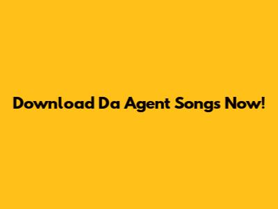 Download Da Agent Songs Now!