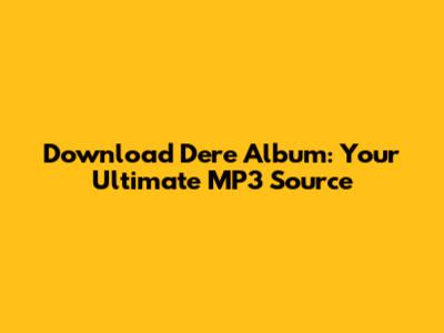 Download Dere Album: Your Ultimate MP3 Source