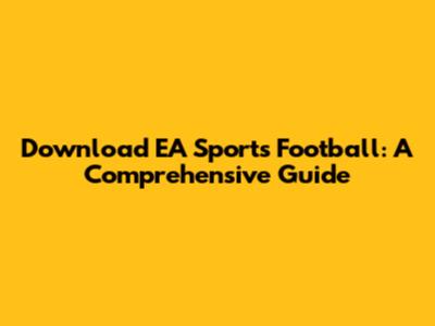 Download EA Sports Football: A Comprehensive Guide