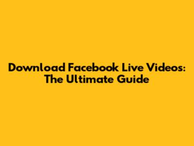Download Facebook Live Videos: The Ultimate Guide