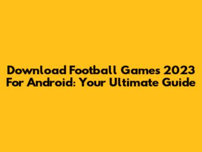 Download Football Games 2023 For Android: Your Ultimate Guide