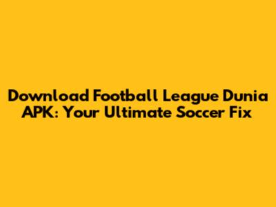Download Football League Dunia APK: Your Ultimate Soccer Fix
