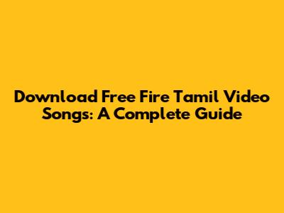 Download Free Fire Tamil Video Songs: A Complete Guide