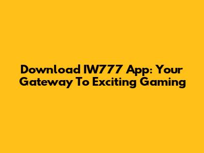 Download IW777 App: Your Gateway To Exciting Gaming