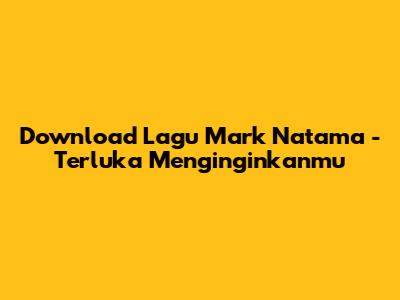 Download Lagu Mark Natama - Terluka Menginginkanmu