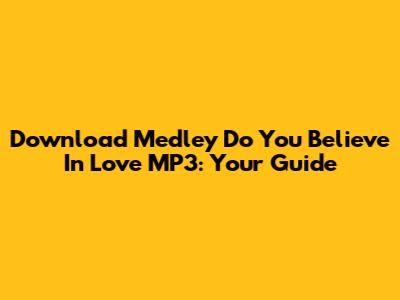 Download Medley Do You Believe In Love MP3: Your Guide