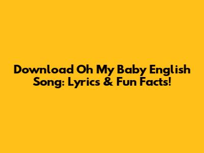Download Oh My Baby English Song: Lyrics & Fun Facts!